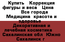 Купить : Коррекция фигуры и веса › Цена ­ 100 - Все города Медицина, красота и здоровье » Декоративная и лечебная косметика   . Сахалинская обл.,Южно-Сахалинск г.